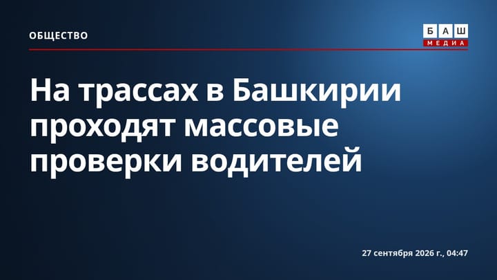 На трассах в Башкирии проходят массовые проверки водителей
