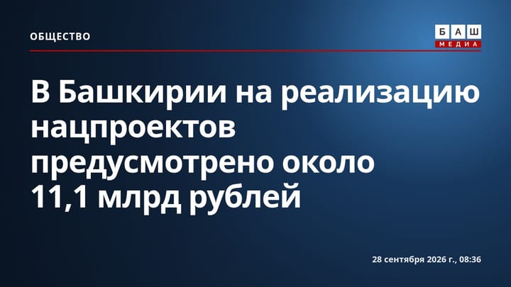 В Башкирии на реализацию нацпроектов предусмотрено около 11,1 млрд рублей