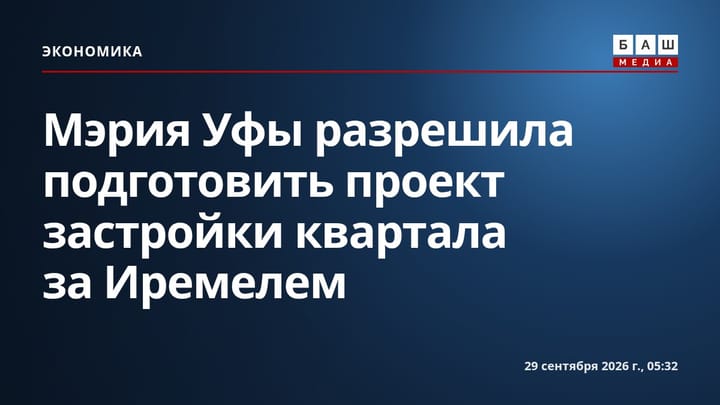 Мэрия Уфы разрешила подготовить проект застройки квартала за Иремелем