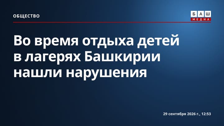 Во время отдыха детей в лагерях Башкирии нашли нарушения