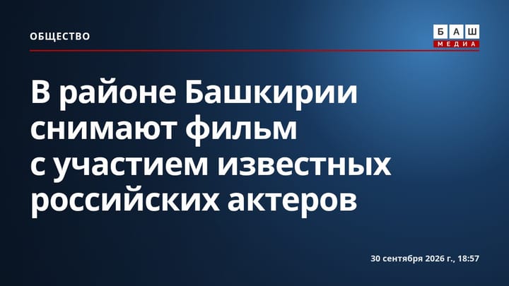 В районе Башкирии снимают фильм с участием известных российских актеров