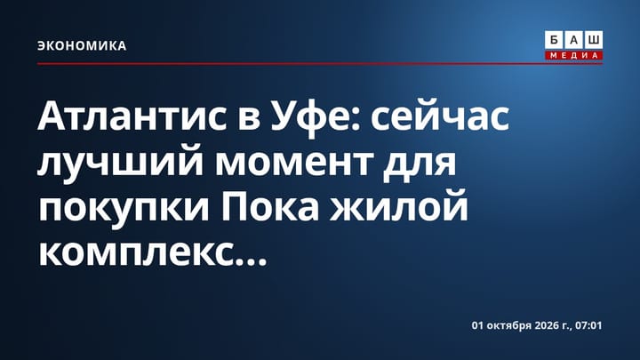 Атлантис в Уфе: сейчас лучший момент для покупки Пока жилой комплекс...