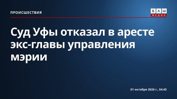 Суд Уфы отказал в аресте экс-главы управления мэрии