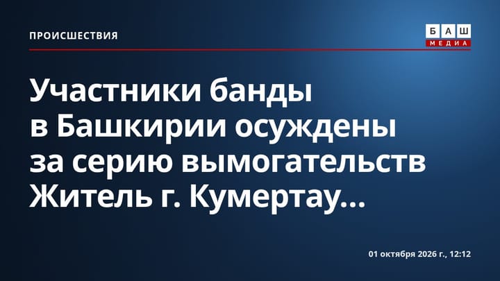 Участники банды в Башкирии осуждены за серию вымогательств Житель г. Кумертау...
