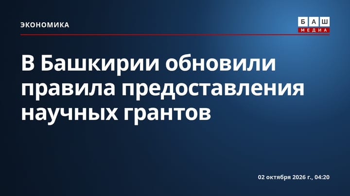 В Башкирии обновили правила предоставления научных грантов