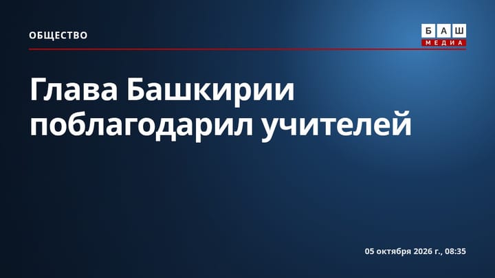 Глава Башкирии поблагодарил учителей