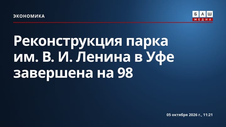 Реконструкция парка им. В.И. Ленина в Уфе завершена на 98