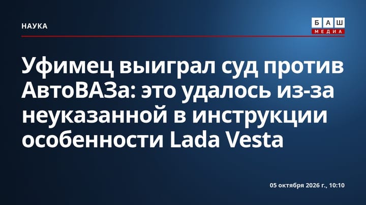 Уфимец выиграл суд против АвтоВАЗа : это удалось из-за неуказанной в инструкции особенности Lada Vesta