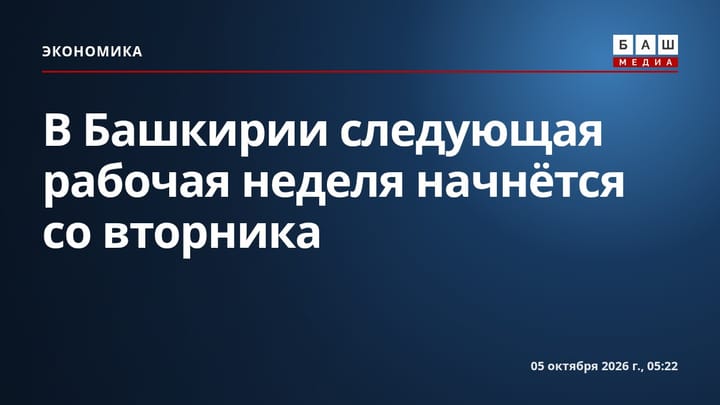 В Башкирии следующая рабочая неделя начнётся со вторника