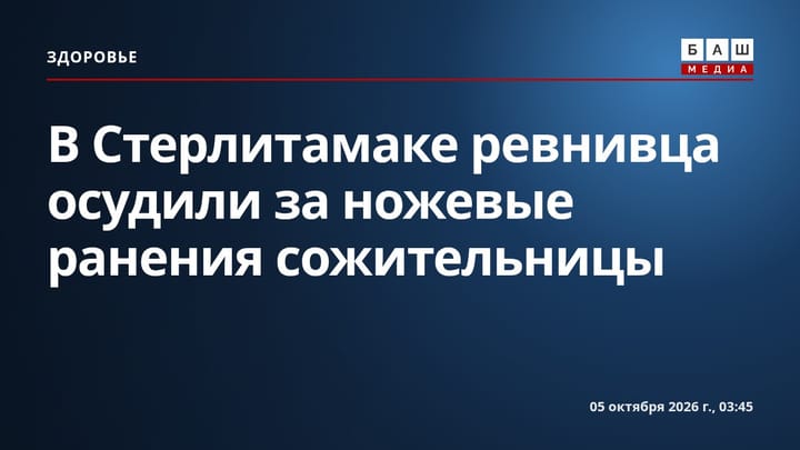 В Стерлитамаке ревнивца осудили за ножевые ранения сожительницы