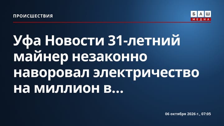 Уфа Новости 31-летний майнер незаконно наворовал электричество на миллион в...