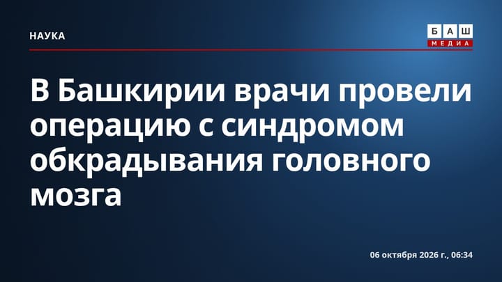 В Башкирии врачи провели операцию с синдромом обкрадывания головного мозга