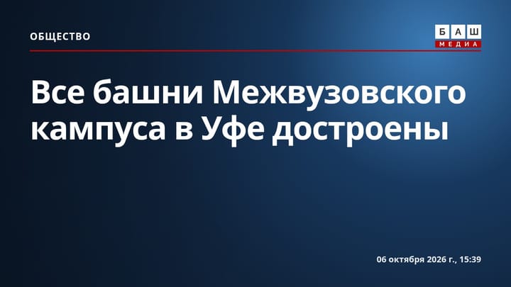 Все башни Межвузовского кампуса в Уфе достроены
