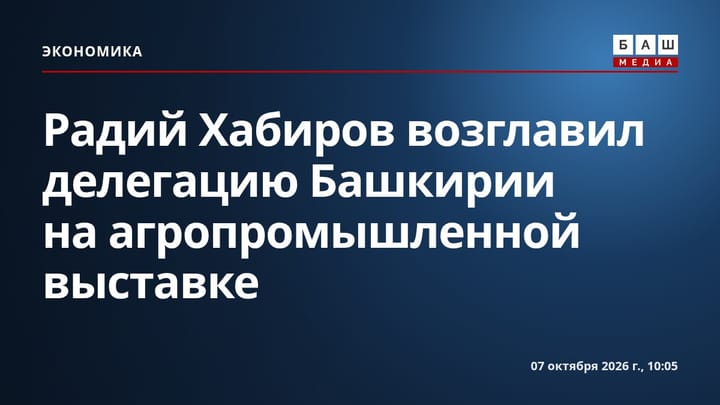 Радий Хабиров возглавил делегацию Башкирии на агропромышленной выставке