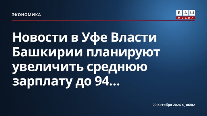 Новости в Уфе Власти Башкирии планируют увеличить среднюю зарплату до 94...