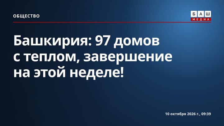 Башкирия: 97 домов с теплом, завершение на этой неделе!