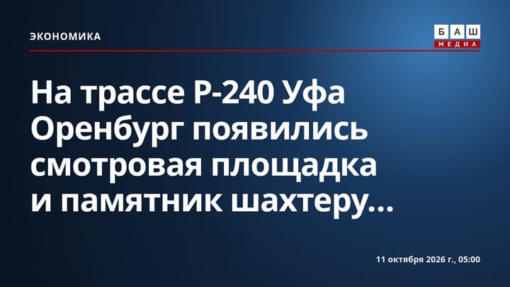 На трассе Р-240 Уфа Оренбург появились смотровая площадка и памятник шахтеру...