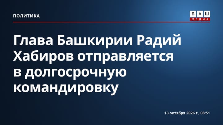 Глава Башкирии Радий Хабиров отправляется в долгосрочную командировку