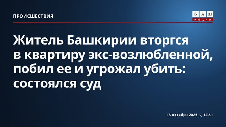 Житель Башкирии вторгся в квартиру экс-возлюбленной, побил ее и угрожал убить: состоялся суд