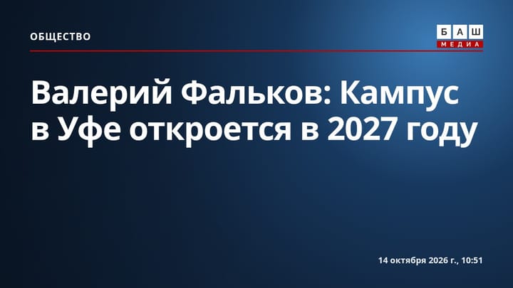 Валерий Фальков: Кампус в Уфе откроется в 2027 году