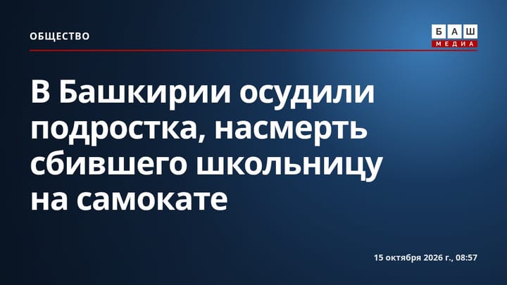 В Башкирии осудили подростка, насмерть сбившего школьницу на самокате