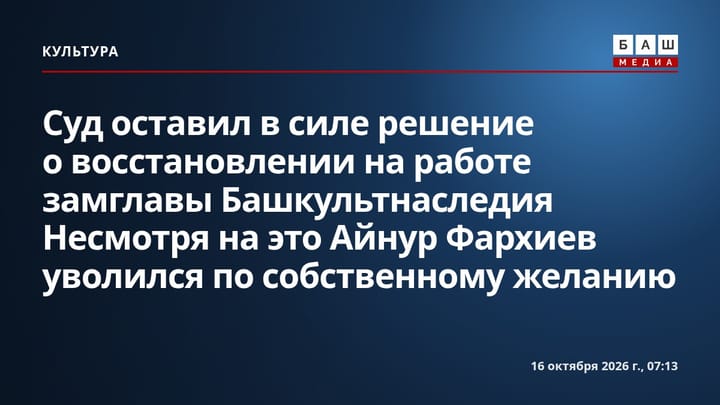 Суд оставил в силе решение о восстановлении на работе замглавы Башкультнаследия Несмотря на это Айнур Фархиев уволился по собственному желанию