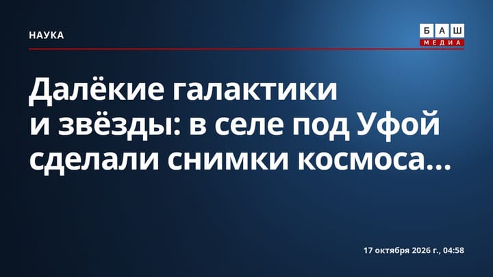 Далёкие галактики и звёзды: в селе под Уфой сделали снимки космоса...