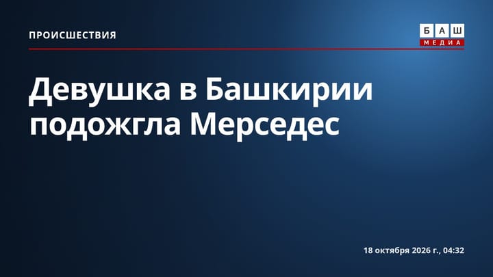 Девушка в Башкирии подожгла Мерседес