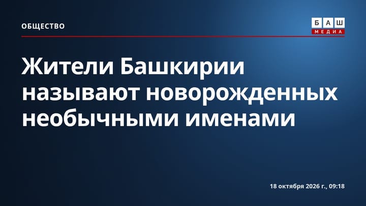 Жители Башкирии называют новорожденных необычными именами