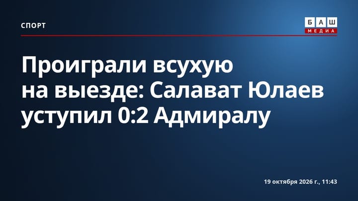 Проиграли всухую на выезде: Салават Юлаев уступил 0:2 Адмиралу