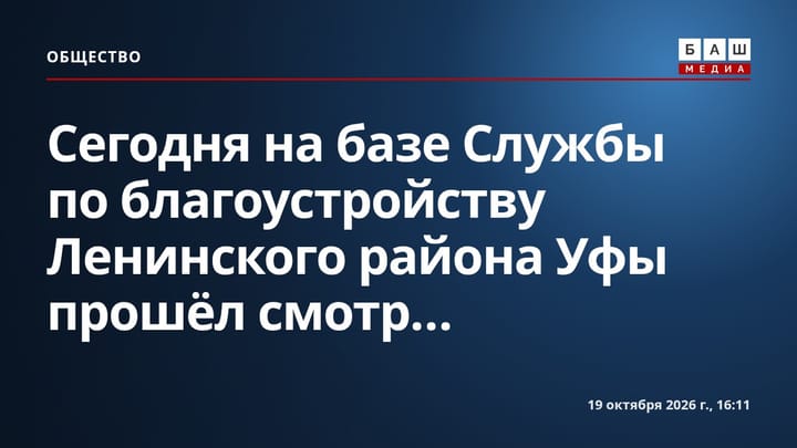 Сегодня на базе Службы по благоустройству Ленинского района Уфы прошёл смотр...