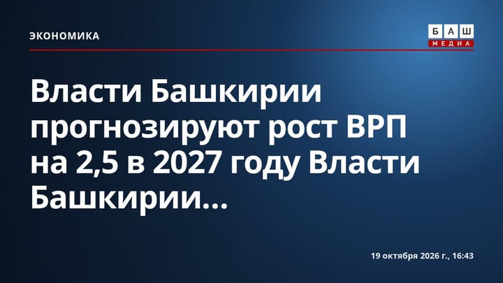 Власти Башкирии прогнозируют рост ВРП на 2,5 в 2027 году Власти Башкирии...