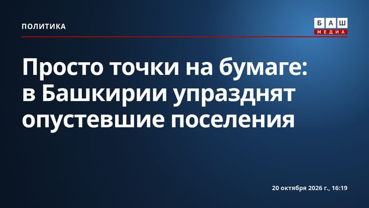 Просто точки на бумаге: в Башкирии упразднят опустевшие поселения