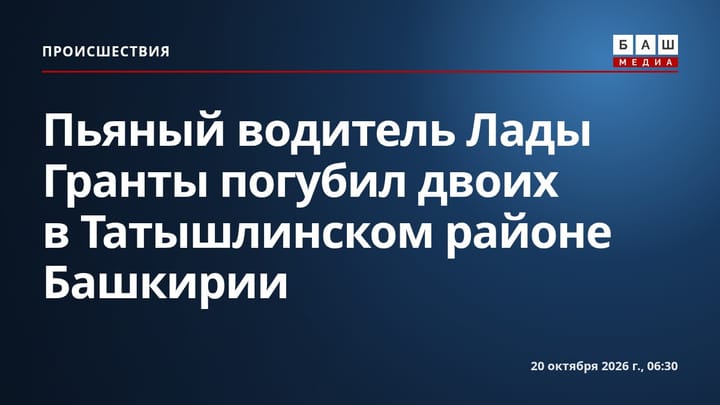 Пьяный водитель Лады Гранты погубил двоих в Татышлинском районе Башкирии