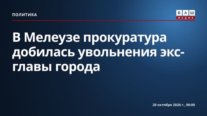 В Мелеузе прокуратура добилась увольнения экс-главы города