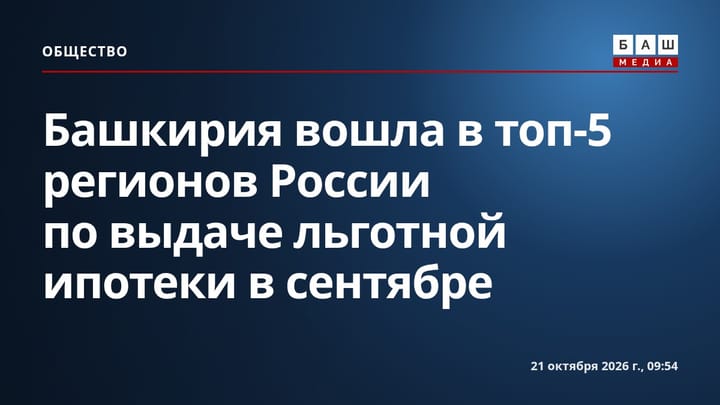 Башкирия вошла в топ-5 регионов России по выдаче льготной ипотеки в сентябре