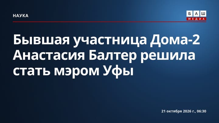 Бывшая участница Дома-2 Анастасия Балтер решила стать мэром Уфы