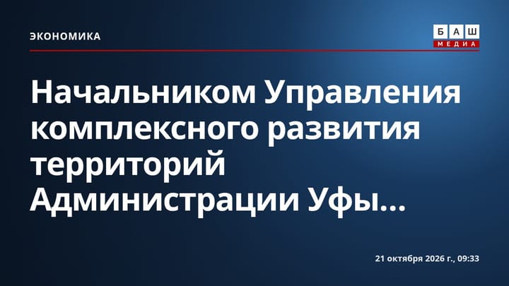 Начальником Управления комплексного развития территорий Администрации Уфы...