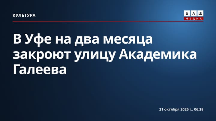 В Уфе на два месяца закроют улицу Академика Галеева