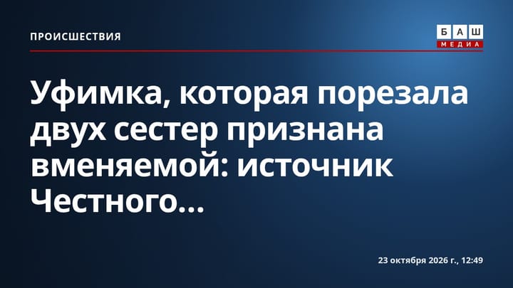 Уфимка, которая порезала двух сестер признана вменяемой: источник Честного...