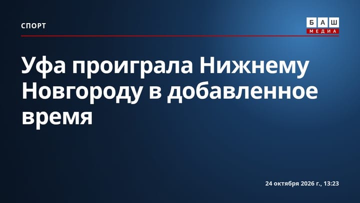 Уфа проиграла Нижнему Новгороду в добавленное время