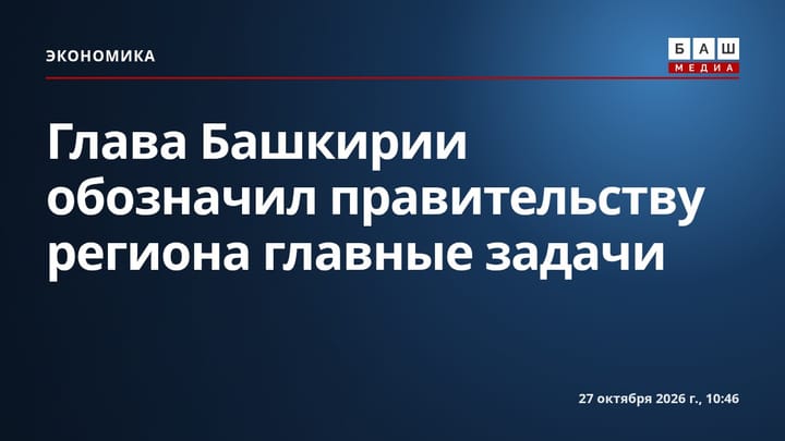 Глава Башкирии обозначил правительству региона главные задачи